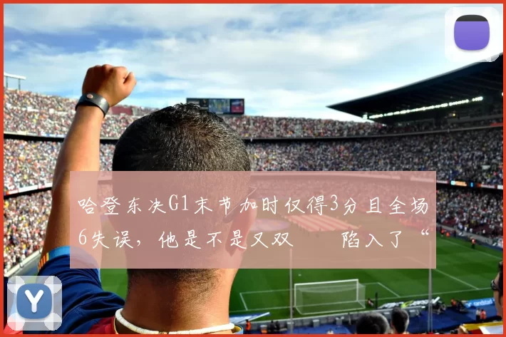 哈登东决G1末节加时仅得3分且全场6失误，他是不是又双叒叕陷入了“季后赛低迷魔咒”
